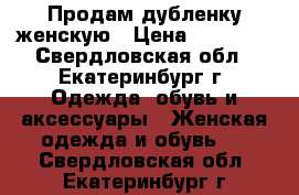 Продам дубленку женскую › Цена ­ 14 000 - Свердловская обл., Екатеринбург г. Одежда, обувь и аксессуары » Женская одежда и обувь   . Свердловская обл.,Екатеринбург г.